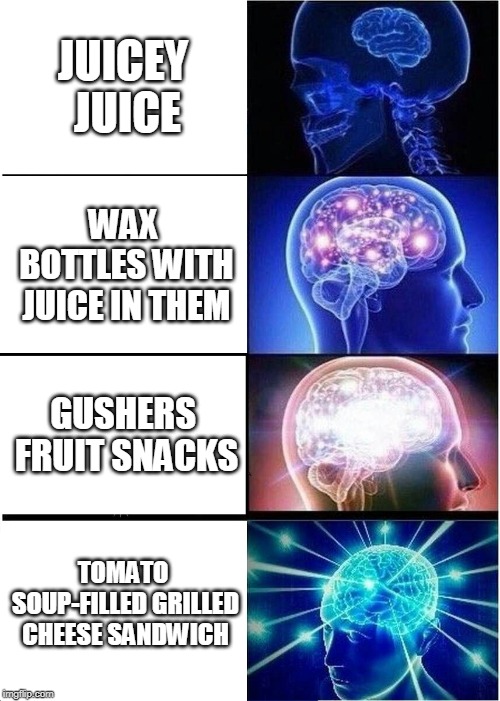 Expanding Brain | JUICEY JUICE; WAX BOTTLES WITH JUICE IN THEM; GUSHERS FRUIT SNACKS; TOMATO SOUP-FILLED GRILLED CHEESE SANDWICH | image tagged in memes,expanding brain | made w/ Imgflip meme maker