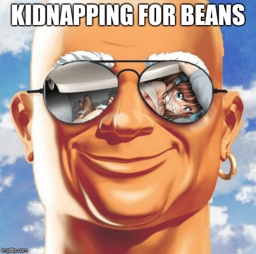 Mr. Clean | KIDNAPPING FOR BEANS | image tagged in mr clean | made w/ Imgflip meme maker