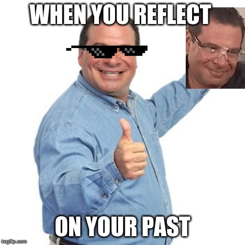Phil Swift | WHEN YOU REFLECT; ON YOUR PAST | image tagged in phil swift | made w/ Imgflip meme maker
