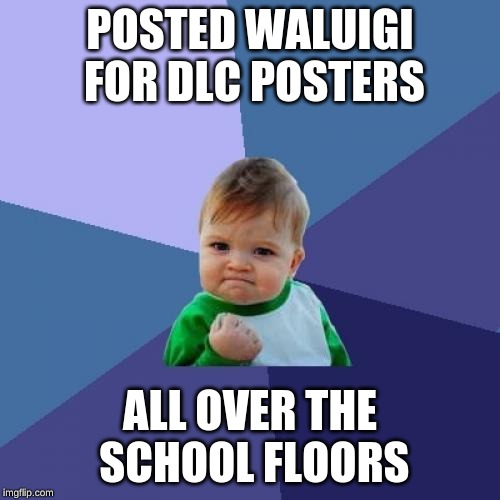 Success Kid | POSTED WALUIGI FOR DLC POSTERS; ALL OVER THE SCHOOL FLOORS | image tagged in memes,success kid | made w/ Imgflip meme maker