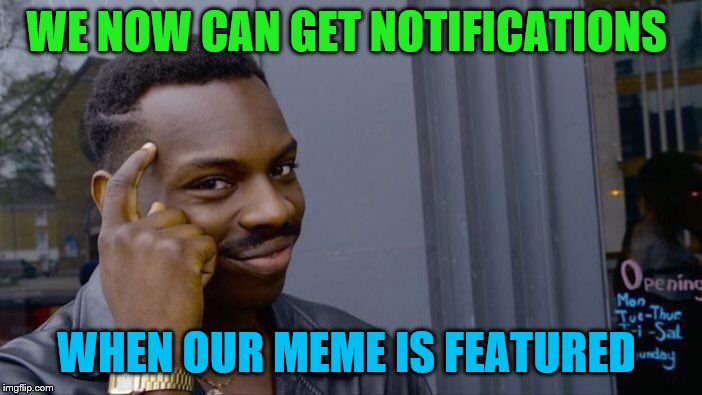 Roll Safe Think About It | WE NOW CAN GET NOTIFICATIONS; WHEN OUR MEME IS FEATURED | image tagged in memes,roll safe think about it | made w/ Imgflip meme maker