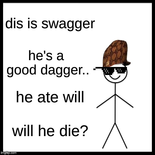 Be Like Bill Meme | dis is swagger; he's a good dagger.. he ate will; will he die? | image tagged in memes,be like bill | made w/ Imgflip meme maker