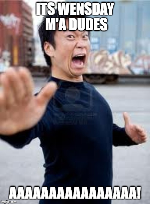 Angry Asian | ITS WENSDAY M'A DUDES; AAAAAAAAAAAAAAAA! | image tagged in memes,angry asian | made w/ Imgflip meme maker