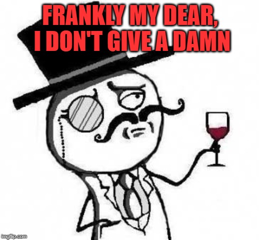 fancy meme | FRANKLY MY DEAR, I DON'T GIVE A DAMN | image tagged in fancy meme | made w/ Imgflip meme maker