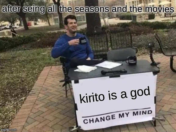 Change My Mind Meme | after seing all the seasons and the movies; kirito is a god | image tagged in memes,change my mind | made w/ Imgflip meme maker