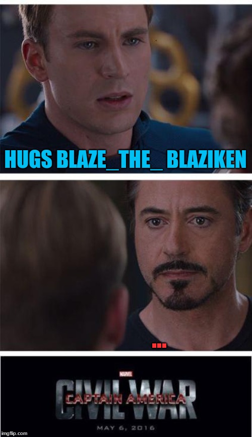Marvel Civil War 1 | HUGS BLAZE_THE_ BLAZIKEN; ... | image tagged in memes,marvel civil war 1 | made w/ Imgflip meme maker
