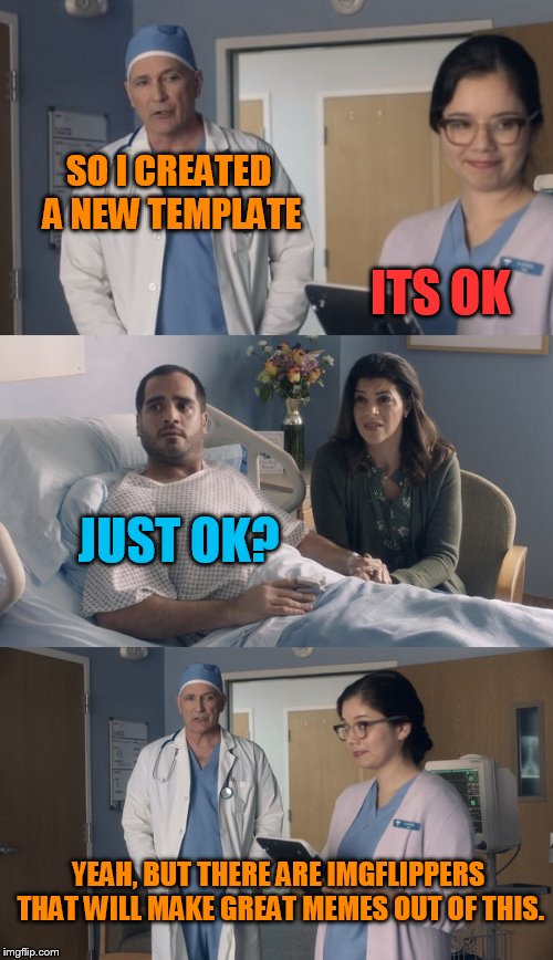 Just created my first multi panel template. It's called JUST OK SURGEON COMMERCIAL | SO I CREATED A NEW TEMPLATE; ITS OK; JUST OK? YEAH, BUT THERE ARE IMGFLIPPERS THAT WILL MAKE GREAT MEMES OUT OF THIS. | image tagged in just ok surgeon commercial | made w/ Imgflip meme maker