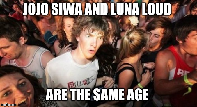 Shocking, right? | JOJO SIWA AND LUNA LOUD; ARE THE SAME AGE | image tagged in memes,sudden clarity clarence | made w/ Imgflip meme maker
