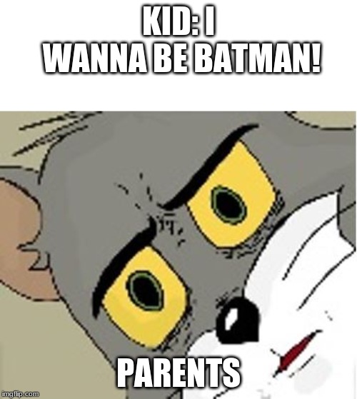 unsettled tom | KID: I WANNA BE BATMAN! PARENTS | image tagged in unsettled tom | made w/ Imgflip meme maker