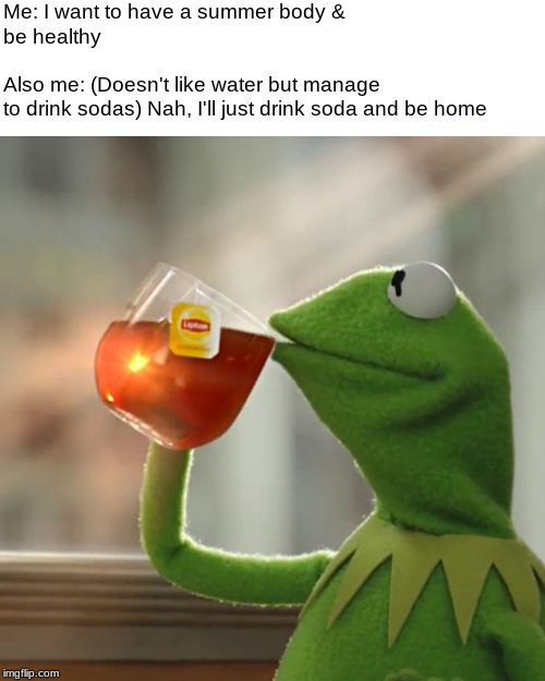 But That's None Of My Business | Me: I want to have a summer body & be healthy                                                                              
     Also me: (Doesn't like water but manage to drink sodas) Nah, I'll just drink soda and be home | image tagged in memes,but thats none of my business,kermit the frog | made w/ Imgflip meme maker