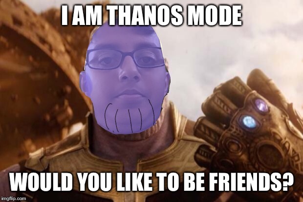 I am thanos | I AM THANOS MODE; WOULD YOU LIKE TO BE FRIENDS? | image tagged in funny | made w/ Imgflip meme maker