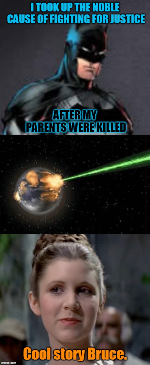 Origin story. | I TOOK UP THE NOBLE CAUSE OF FIGHTING FOR JUSTICE; AFTER MY PARENTS WERE KILLED; Cool story Bruce. | image tagged in memes,bruce wayne,leia,princess leia,star wars,dc | made w/ Imgflip meme maker