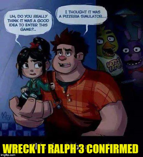 Wreck it Ralph 3 possibility | WRECK IT RALPH 3 CONFIRMED | image tagged in fnaf,wreck it ralph | made w/ Imgflip meme maker