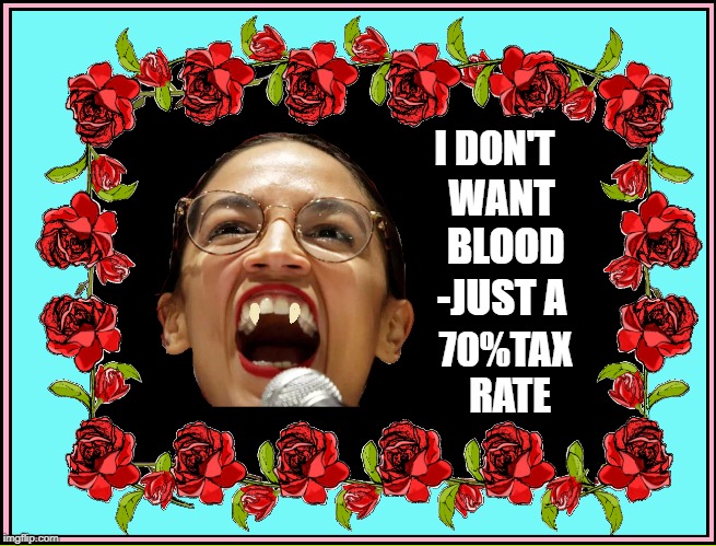 BLOOD MONEY | I DON'T; WANT BLOOD; -JUST A; 70%TAX RATE | image tagged in vince vance,trump supporters,alexandria ocasio-cortez,aoc,blood suckers,concentration camp | made w/ Imgflip meme maker