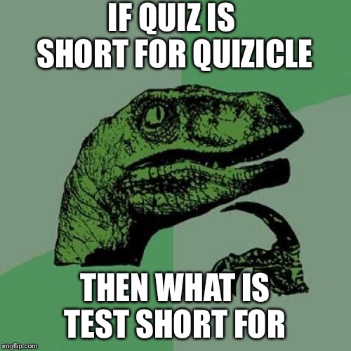 Philosoraptor Meme | IF QUIZ IS SHORT FOR QUIZICLE; THEN WHAT IS TEST SHORT FOR | image tagged in memes,philosoraptor | made w/ Imgflip meme maker