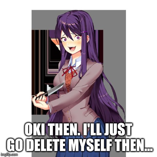 Yuri and knife | OKI THEN. I'LL JUST GO DELETE MYSELF THEN... | image tagged in yuri and knife | made w/ Imgflip meme maker