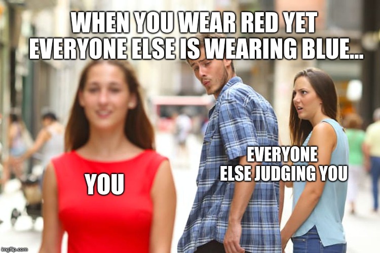 YOU EVERYONE ELSE JUDGING YOU WHEN YOU WEAR RED YET EVERYONE ELSE IS WEARING BLUE... | image tagged in memes,distracted boyfriend | made w/ Imgflip meme maker