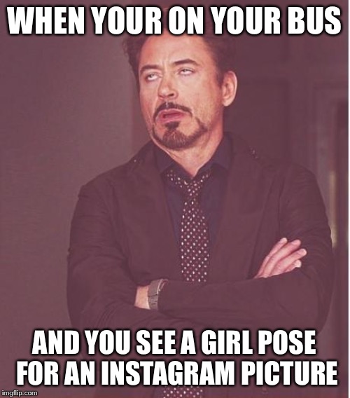 Face You Make Robert Downey Jr | WHEN YOUR ON YOUR BUS; AND YOU SEE A GIRL POSE FOR AN INSTAGRAM PICTURE | image tagged in memes,face you make robert downey jr | made w/ Imgflip meme maker