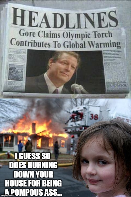 Friggin Al Gore Smh | I GUESS SO DOES BURNING DOWN YOUR HOUSE FOR BEING A POMPOUS ASS... | image tagged in memes,disaster girl | made w/ Imgflip meme maker