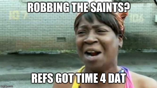 Ain't Nobody Got Time For That Meme |  ROBBING THE SAINTS? REFS GOT TIME 4 DAT | image tagged in memes,aint nobody got time for that | made w/ Imgflip meme maker
