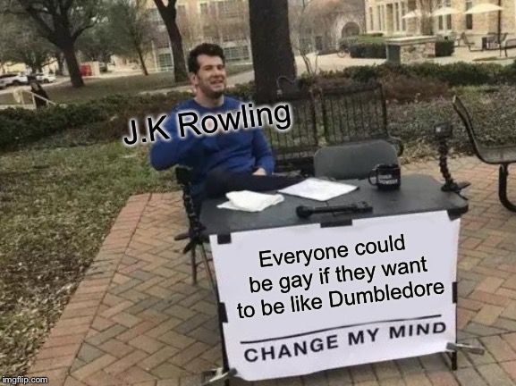 Change My Mind | J.K Rowling; Everyone could be gay if they want to be like Dumbledore | image tagged in memes,change my mind,jk rowling,gay,dumbledore | made w/ Imgflip meme maker