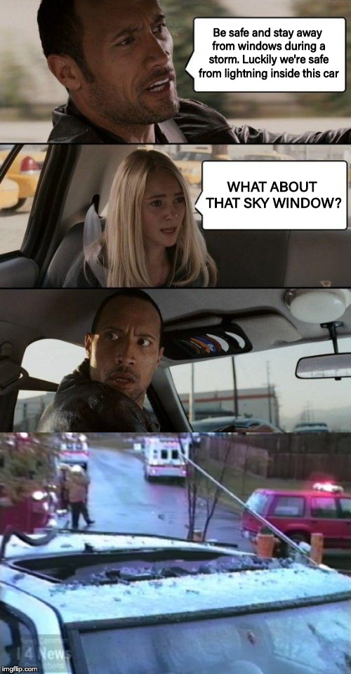 Can lightning strike through a sunroof? | Be safe and stay away from windows during a storm. Luckily we're safe from lightning inside this car; WHAT ABOUT THAT SKY WINDOW? | image tagged in memes,the rock driving,danger,lightning | made w/ Imgflip meme maker