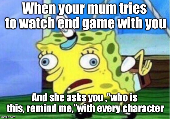 Mocking Spongebob | When your mum tries to watch end game with you; And she asks you ,”who is this, remind me,”with every character | image tagged in memes,mocking spongebob | made w/ Imgflip meme maker