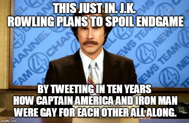 Lol she probably will | THIS JUST IN. J.K. ROWLING PLANS TO SPOIL ENDGAME; BY TWEETING IN TEN YEARS HOW CAPTAIN AMERICA AND IRON MAN WERE GAY FOR EACH OTHER ALL ALONG. | image tagged in breaking news,memes,jk rowling,avengers,avengers endgame,spoiler alert | made w/ Imgflip meme maker