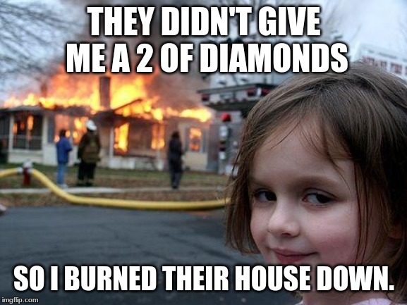 Disaster Girl | THEY DIDN'T GIVE ME A 2 OF DIAMONDS; SO I BURNED THEIR HOUSE DOWN. | image tagged in memes,disaster girl | made w/ Imgflip meme maker