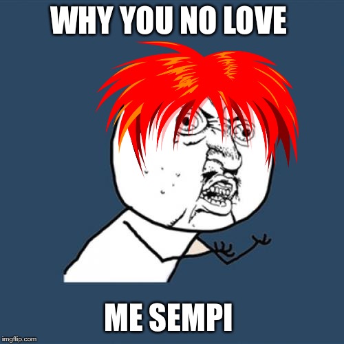 Y U No | WHY YOU NO LOVE; ME SEMPI | image tagged in memes,y u no | made w/ Imgflip meme maker
