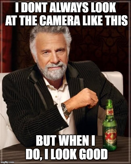 The Most Interesting Man In The World Meme | I DONT ALWAYS LOOK AT THE CAMERA LIKE THIS; BUT WHEN I DO, I LOOK GOOD | image tagged in memes,the most interesting man in the world | made w/ Imgflip meme maker