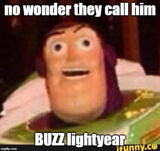 Funny Buzz Lightyear | no wonder they call him; BUZZ lightyear | image tagged in funny buzz lightyear | made w/ Imgflip meme maker