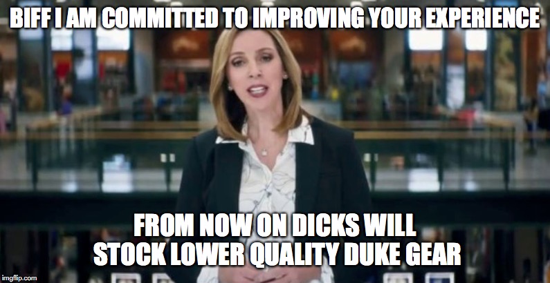 BIFF I AM COMMITTED TO IMPROVING YOUR EXPERIENCE; FROM NOW ON DICKS WILL STOCK LOWER QUALITY DUKE GEAR | made w/ Imgflip meme maker