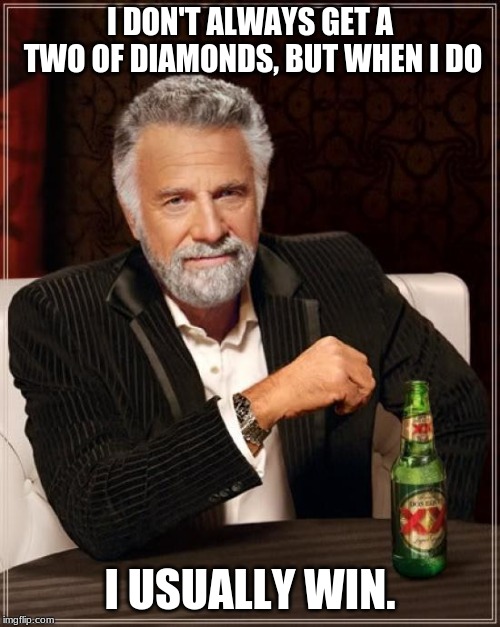 The Most Interesting Man In The World Meme | I DON'T ALWAYS GET A TWO OF DIAMONDS, BUT WHEN I DO; I USUALLY WIN. | image tagged in memes,the most interesting man in the world | made w/ Imgflip meme maker