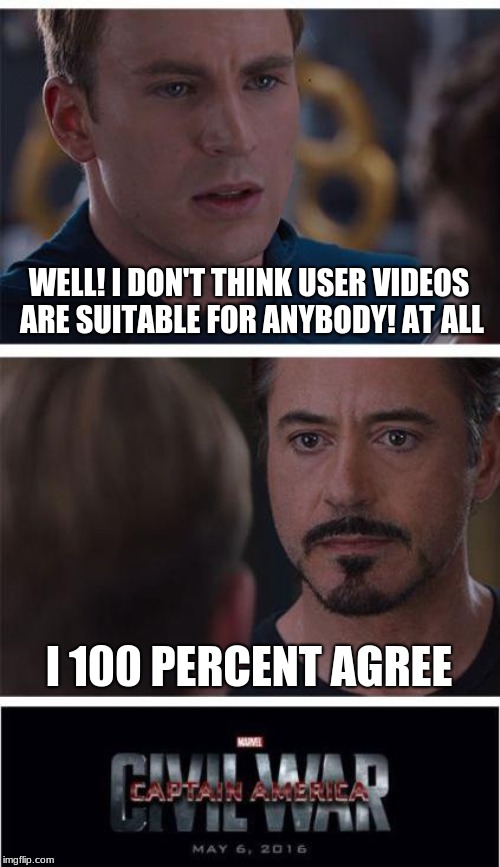 User vids Civil war | WELL! I DON'T THINK USER VIDEOS ARE SUITABLE FOR ANYBODY! AT ALL; I 100 PERCENT AGREE | image tagged in memes,marvel civil war 1 | made w/ Imgflip meme maker