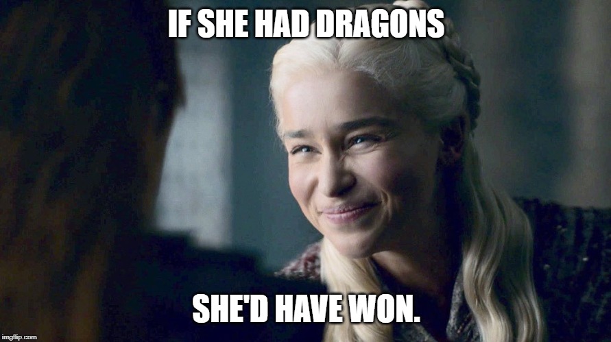 denaries | IF SHE HAD DRAGONS SHE'D HAVE WON. | image tagged in denaries | made w/ Imgflip meme maker
