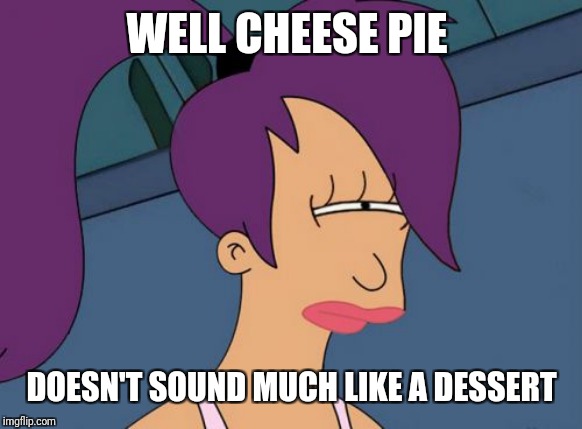 Futurama Leela Meme | WELL CHEESE PIE DOESN'T SOUND MUCH LIKE A DESSERT | image tagged in memes,futurama leela | made w/ Imgflip meme maker