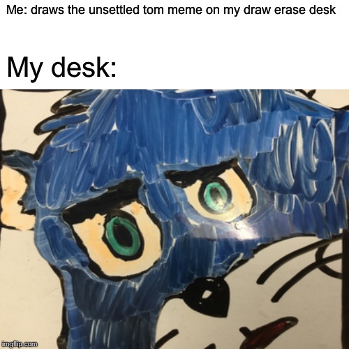 Unsettled drawing | Me: draws the unsettled tom meme on my draw erase desk; My desk: | image tagged in memes,unsettled tom | made w/ Imgflip meme maker