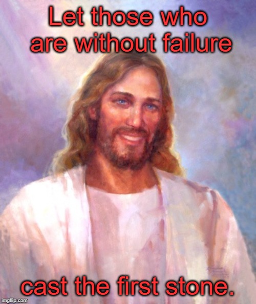 Smiling Jesus Meme | Let those who are without failure cast the first stone. | image tagged in memes,smiling jesus | made w/ Imgflip meme maker