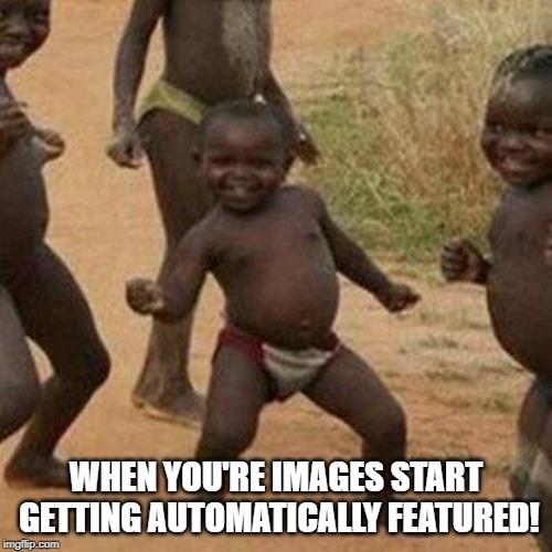 Third World Success Kid | WHEN YOU'RE IMAGES START GETTING AUTOMATICALLY FEATURED! | image tagged in memes,third world success kid | made w/ Imgflip meme maker