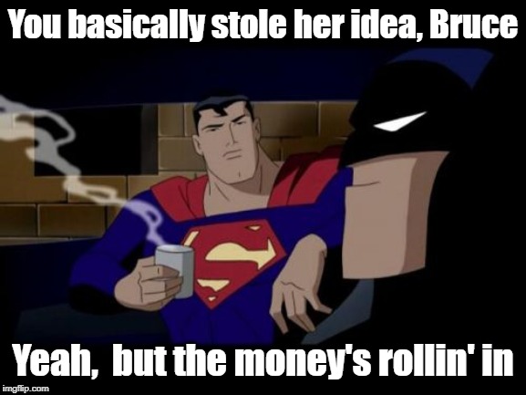 Batman And Superman Meme | You basically stole her idea, Bruce Yeah,  but the money's rollin' in | image tagged in memes,batman and superman | made w/ Imgflip meme maker