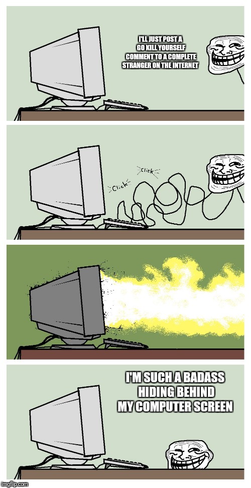 Computer Troll | I'LL JUST POST A GO KILL YOURSELF COMMENT TO A COMPLETE STRANGER ON THE INTERNET I'M SUCH A BADASS HIDING BEHIND MY COMPUTER SCREEN | image tagged in computer troll | made w/ Imgflip meme maker