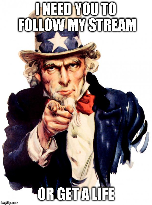 Uncle Sam Meme | I NEED YOU TO FOLLOW MY STREAM; OR GET A LIFE | image tagged in memes,uncle sam | made w/ Imgflip meme maker