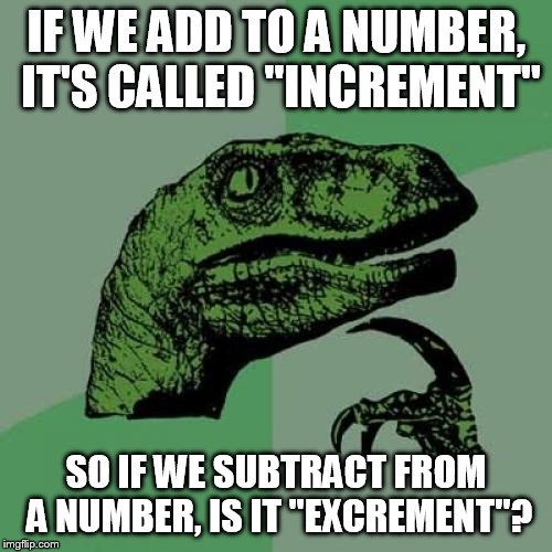 Philosoraptor Meme | IF WE ADD TO A NUMBER, IT'S CALLED "INCREMENT"; SO IF WE SUBTRACT FROM A NUMBER, IS IT "EXCREMENT"? | image tagged in memes,philosoraptor | made w/ Imgflip meme maker