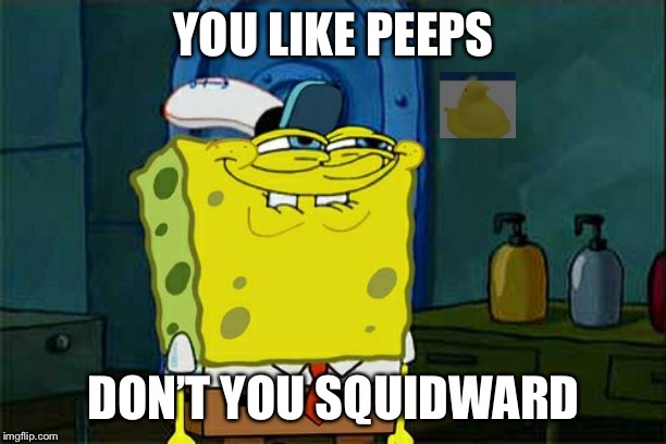 Don't You Squidward Meme | YOU LIKE PEEPS DON’T YOU SQUIDWARD | image tagged in memes,dont you squidward | made w/ Imgflip meme maker