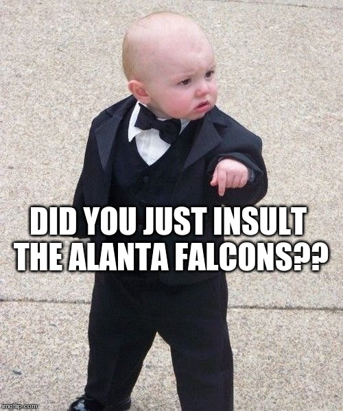 Baby Godfather | DID YOU JUST INSULT THE ALANTA FALCONS?? | image tagged in memes,baby godfather | made w/ Imgflip meme maker