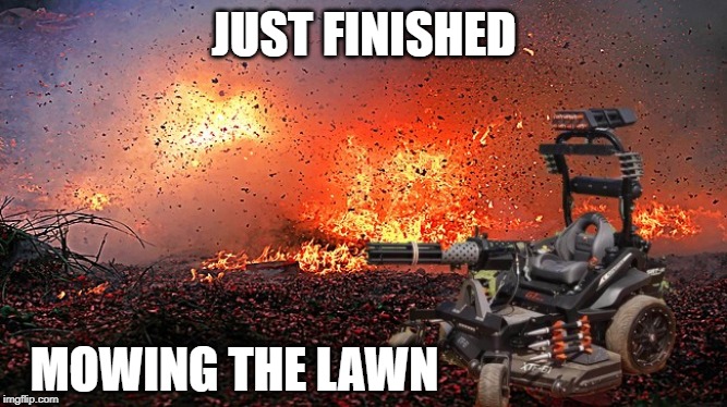I really hate mowing the lawn.  I've found the solution. | JUST FINISHED; MOWING THE LAWN | image tagged in funny,funny meme | made w/ Imgflip meme maker