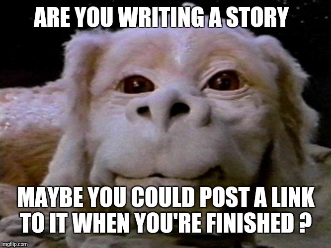 ARE YOU WRITING A STORY MAYBE YOU COULD POST A LINK TO IT WHEN YOU'RE FINISHED ? | made w/ Imgflip meme maker