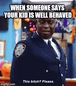 Parenting Truths | WHEN SOMEONE SAYS YOUR KID IS WELL BEHAVED | image tagged in gifs,parenting | made w/ Imgflip video-to-gif maker