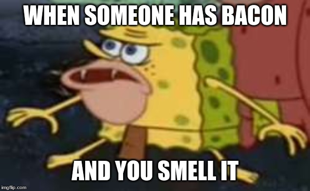 Spongegar | WHEN SOMEONE HAS BACON; AND YOU SMELL IT | image tagged in memes,spongegar | made w/ Imgflip meme maker